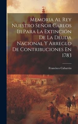 Memoria Al Rey Nuestro Seor Carlos Iii Para La Extincin De La Deuda Nacional Y Arreglo De Contribuciones En 1783 - Cabarrs, Francisco