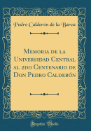 Memoria de la Universidad Central Al 2do Centenario de Don Pedro Caldern (Classic Reprint)