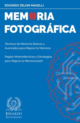 Memoria Fotogrfica: Tcnicas de Memoria Bsicas y Avanzadas para Mejorar la Memoria - Reglas Mnemotcnicas y Estrategias para Mejorar la Memorizacin - Zeloni Magelli, Edoardo