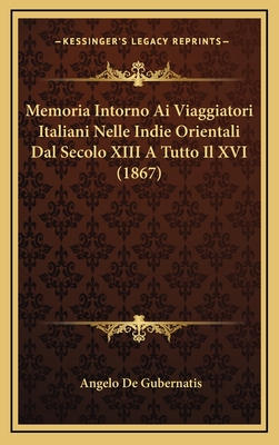 Memoria Intorno AI Viaggiatori Italiani Nelle Indie Orientali Dal Secolo XIII a Tutto Il XVI (1867) - De Gubernatis, Angelo