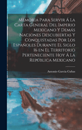 Memoria Para Servir a la Carta General del Imperio Mexicano y Demas Naciones Descubiertas y Conquistadas Por Los Espanoles Durante El Siglo 16 En El Territorio Perteneciente Hoy a la Republica Mexicano