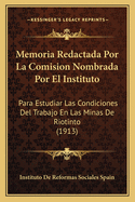Memoria Redactada Por La Comision Nombrada Por El Instituto: Para Estudiar Las Condiciones del Trabajo En Las Minas de Riotinto (1913)