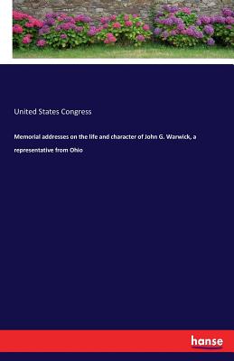 Memorial addresses on the life and character of John G. Warwick, a representative from Ohio - Congress, United States