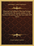 Memorial And Affidavits Showing Outrages Perpetrated By The Apache Indians, In The Territory Of Arizona, For The Years 1869-1870 (1871)