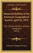Memorial Bulletin of the American Geographical Society, April 23, 1874: The Life and Services of David Livingstone (1874)