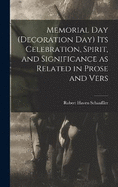 Memorial Day (Decoration Day) Its Celebration, Spirit, and Significance as Related in Prose and Vers