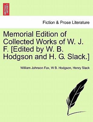 Memorial Edition of Collected Works of W. J. F. [Edited by W. B. Hodgson and H. G. Slack.] - Fox, William Johnson, and Hodgson, W B, and Slack, Henry