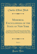 Memorial Encyclopedia of the State of New York, Vol. 1: A Life Record of Men and Women of the Past Whose Sterling Character and Energy and Industry Have Made Them Preeminent in Their Own and Many Other States (Classic Reprint)