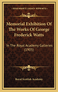 Memorial Exhibition of the Works of George Frederick Watts: In the Royal Academy Galleries (1905)