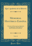 Memorial Histrico Espaol, Vol. 11: Coleccion de Documentos, Opsculos Y Antigedades, Que Publica La Real Academia de la Historia (Classic Reprint)