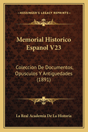 Memorial Historico Espanol V23: Coleccion De Documentos, Opusculos Y Antiguedades (1891)