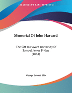 Memorial of John Harvard: The Gift to Havard University of Samuel James Bridge (1884)