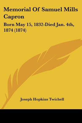 Memorial Of Samuel Mills Capron: Born May 15, 1832-Died Jan. 4th, 1874 (1874) - Twichell, Joseph Hopkins