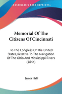 Memorial Of The Citizens Of Cincinnati: To The Congress Of The United States, Relative To The Navigation Of The Ohio And Mississippi Rivers (1844)