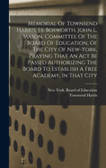 Memorial of Townsend Harris, J.S. Bosworth, John L. Mason, Committee of the Board of Education, of the City of New-York, Praying That an ACT Be Passed Authorizing the Board to Establish a Free Academy, in That City