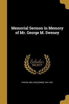 Memorial Sermon in Memory of Mr. George M. Sweney - Parson, W[illiam] E[dwin] 1845-1905 (Creator)