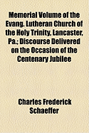Memorial Volume of the Evang. Lutheran Church of the Holy Trinity, Lancaster, Pa.; Discourse Delivered on the Occasion of the Centenary Jubilee