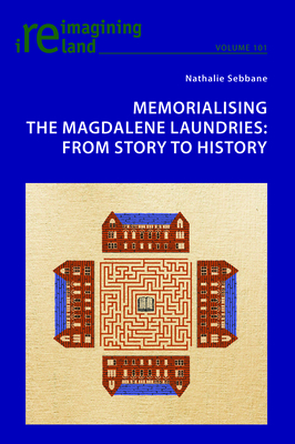 Memorialising the Magdalene Laundries: From Story to History - Maher, Eamon, and Sebbane, Nathalie