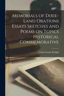 Memorials of Dixie-Land Orations Essays Sketches and Poems on Topics Historical Commemorative