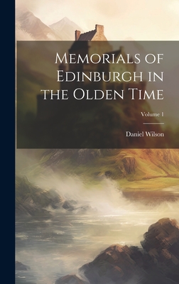 Memorials of Edinburgh in the Olden Time; Volume 1 - Wilson, Daniel