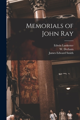 Memorials of John Ray - Lankester, Edwin 1814-1874, and Derham, W (William) 1657-1735 (Creator), and Smith, James Edward 1759-1828