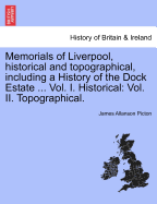 Memorials of Liverpool, historical and topographical, including a History of the Dock Estate ... Vol. I. Historical: Vol. II. Topographical.