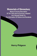 Memorials of Shrewsbury; Being a concise description of the town and its environs, adapted as a general guide for the information of visitors and residents