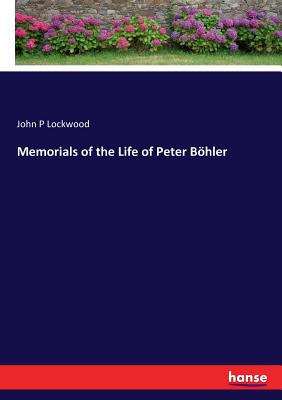 Memorials of the Life of Peter Bhler - Lockwood, John P