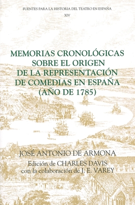 Memorias Cronolgicas Sobre El Origen de la Representacin de Comedias En Espaa (Ao de 1785) - Armona, Jos Antonio de, and Davis, Charles (Editor), and Varey, J E