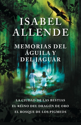 Memorias del ?guila Y El Jaguar / Memoir of the Eagle and the Jaguar: La Ciudad de Las Bestias, El Reino del Dragon de Oro, Y El Bosque de Los Pigmeos - Allende, Isabel