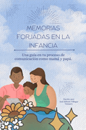 Memorias Forjadas en la Infancia: Una gua en tu proceso de comunicacin como mam y pap