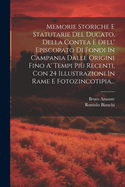 Memorie Storiche E Statutarie del Ducato, Della Contea E Dell' Episcopato Di Fondi in Campania Dalle Origini Fino A' Tempi Piu Recenti, Con 24 Illustrazioni in Rame E Fotozincotipia...