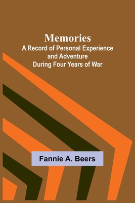 Memories; A Record of Personal Experience and Adventure During Four Years of War - Beers, Fannie a
