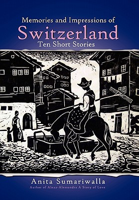 Memories and Impressions of Switzerland: Ten Short Stories - Sumariwalla, Anita