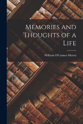 Memories and Thoughts of a Life - Morris, William O'Connor