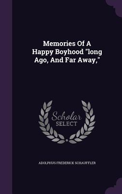 Memories Of A Happy Boyhood "long Ago, And Far Away," - Schauffler, Adolphus Frederick