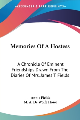 Memories Of A Hostess: A Chronicle Of Eminent Friendships Drawn From The Diaries Of Mrs. James T. Fields - Fields, Annie, and Howe, M a De Wolfe