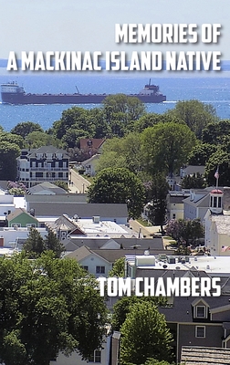 Memories of a Mackinac Island Native: Life on the Island from 1940s to 2020s - Chambers, Tom