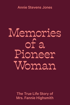 Memories of a Pioneer Woman: The True Life Story of Mrs. Fannie Highsmith - Lewis, Heidi Ann (Editor), and Jones, Annie Stevens