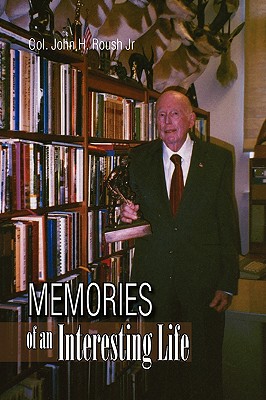 Memories of an Interesting Life - Roush, John H, Colonel, and Roush, Col John H, Jr.