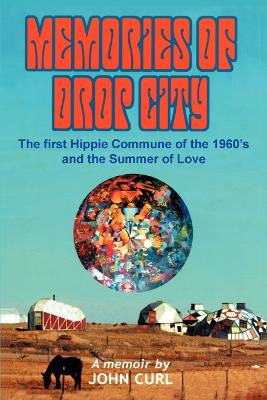 Memories of Drop City: The first hippie commune of the 1960's and the Summer of Love - Curl, John