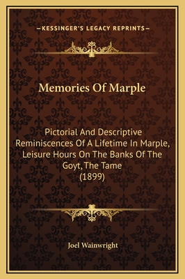 Memories of Marple: Pictorial and Descriptive Reminiscences of a Lifetime in Marple, Leisure Hours on the Banks of the Goyt, the Tame (1899) - Wainwright, Joel
