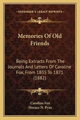 Memories Of Old Friends: Being Extracts From The Journals And Letters Of Caroline Fox, From 1835 To 1871 (1882) - Fox, Caroline, and Pym, Horace N (Editor)