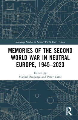 Memories of the Second World War in Neutral Europe, 1945-2023 - Bragana, Manuel (Editor), and Tame, Peter (Editor)