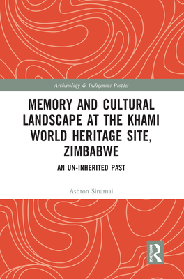 Memory and Cultural Landscape at the Khami World Heritage Site, Zimbabwe: An Un-inherited Past - Sinamai, Ashton