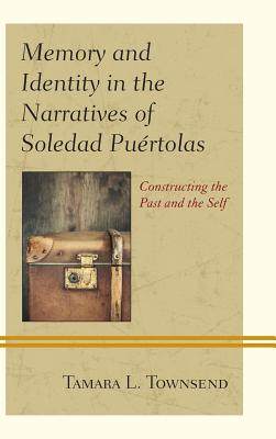 Memory and Identity in the Narratives of Soledad Purtolas: Constructing the Past and the Self - Townsend, Tamara L.