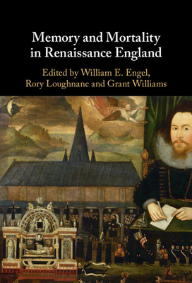 Memory and Mortality in Renaissance England - Engel, William E (Editor), and Loughnane, Rory (Editor), and Williams, Grant (Editor)