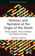 Memory and Narrative at the Origin of the Novel: Three studies, from Chrtien de Troyes to Proust