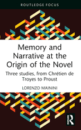 Memory and Narrative at the Origin of the Novel: Three Studies, from Chr?tien de Troyes to Proust