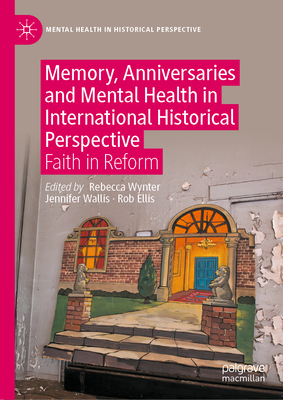 Memory, Anniversaries and Mental Health in International Historical Perspective: Faith in Reform - Wynter, Rebecca (Editor), and Wallis, Jennifer (Editor), and Ellis, Rob (Editor)